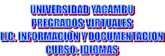 UNIVERSIDAD YACAMBU
PREGRADOS VIRTUALES
LIC. INFORMACIÓN Y DOCUMENTACION
CURSO: IDIOMAS