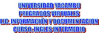 UNIVERSIDAD YACAMBU
PREGRADOS VIRTUALES
LIC. INFORMACI�N Y DOCUMENTACION
CURSO: INGLES INTERMEDIO