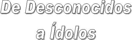 De Desconocidos
a �dolos