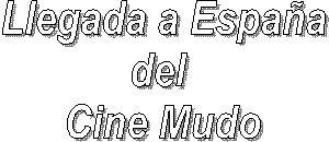Llegada a Espa�a
del 
Cine Mudo