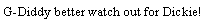 Text Box: G-Diddy better watch out for Dickie!