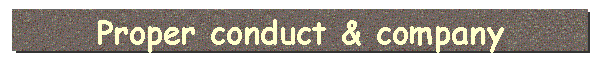 Proper conduct & company