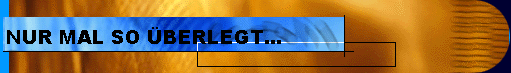  NUR MAL SO �BERLEGT... 