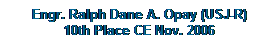 Text Box: Engr. Ralph Dane A. Opay (USJ-R)
10th Place CE Nov. 2006
