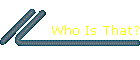 Who Is That?