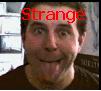 You are strange, well done.