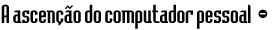 A ascen&ccedil;&atilde;o do computador pessoal