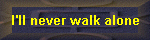 I'll never walk alone