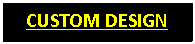 Text Box: CUSTOM DESIGN