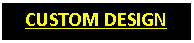 Text Box: CUSTOM DESIGN