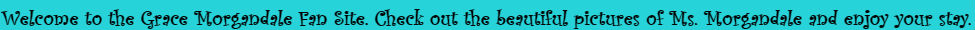 Welcome to the Grace Morgandale Fan Site. Check out the beautiful of Ms. Morgandale and enjoy your stay