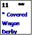 Text Box: 11    **      * Covered Wagon Derby 