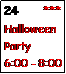 Text Box: 24      *** Halloween Party    6:00 - 8:00 