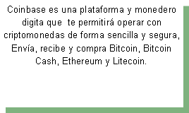 Cuadro de texto: Coinbase es una plataforma y monedero digita que  te permitir� operar con criptomonedas de forma sencilla y segura, Env�a, recibe y compra Bitcoin, Bitcoin Cash, Ethereum y Litecoin.