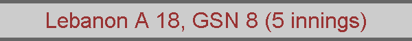 Lebanon A 18, GSN 8 (5 innings)