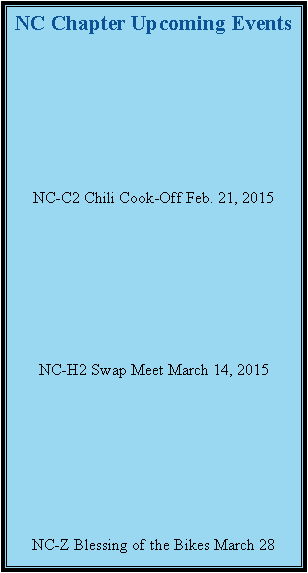 Text Box: NC Chapter Upcoming EventsNC-C2 Chili Cook-Off Feb. 21, 2015NC-H2 Swap Meet March 14, 2015NC-Z Blessing of the Bikes March 28