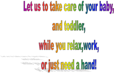 Let us to take care of your baby,
and toddler,
while you relax,work,
or just need a hand!