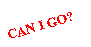Text Box: CAN I GO?