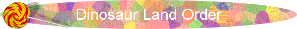 Dinosaur Land Order