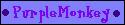 PurpleMonkey! Come visit me! I'm just as crazy as you are!