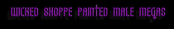 WICKED SHOPPE PAINTED MALE MEGAS