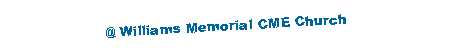 Text Box: @ Williams Memorial CME Church