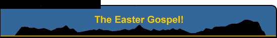 The Easter Gospel!