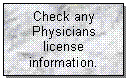 Text Box: Check any
Physicians
license
information.
