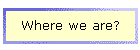 Where we are?