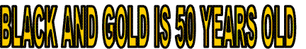 BLACK AND GOLD IS 50 YEARS OLD
