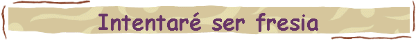 Intentar� ser fresia