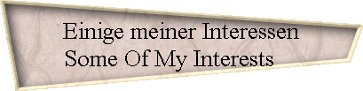 Einige meiner Interessen 
 Some Of My Interests