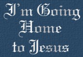 I'm Going Home to Jesus