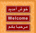 Khosh amadid!     Welcome!     Marhababikum!
