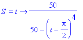 S := proc (t) options operator, arrow; 50/(50+(t-1/2*Pi)^4) end proc