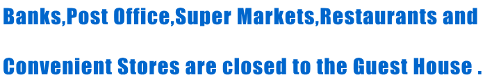 Banks,Post Office,Super Markets,Restaurants and  Convenient Stores are closed to the Guest House . 