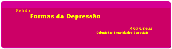 Ret�ngulo de cantos arredondados:           Sa�de
              Formas da Depress�o              

                                                                           An�nimus   
                                                                                   Colunistas Convidados Especiais  


