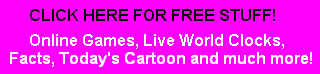Click Here for Free Stuff!                                                  Games, Live World Online Games, Live World Clocks, Facts, Today's Cartoon and much more!