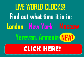 Live World Clocks! Find out what time it is in: London, New York, Moscow and Yerevan, Armenia (NEW!) Click here!