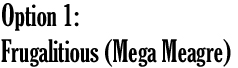 Option 1 Frugalitious (Mega Meagre)