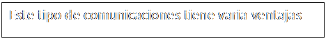Cuadro de texto: Este tipo de comunicaciones tiene varia ventajas