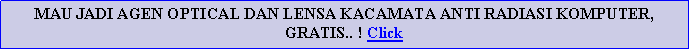 Text Box: MAU JADI AGEN OPTICAL DAN LENSA KACAMATA ANTI RADIASI KOMPUTER, GRATIS.. ! Click