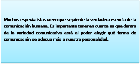 Cuadro de texto: Muchos especialistas creen que se pierde la verdadera esencia de la comunicaci�n humana. Es importante tener en cuenta es que dentro de la variedad comunicativa est� el poder elegir qu� forma de comunicaci�n se adecua m�s a nuestra personalidad.