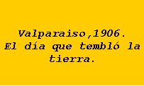 Cuadro de texto: Valparaiso,1906. El d�a que tembl� la tierra.