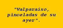 Cuadro de texto: "Valpara�so, pinceladas de su    ayer".