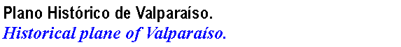 Cuadro de texto: Plano Hist�rico de Valpara�so. Historical plane of Valpara�so.