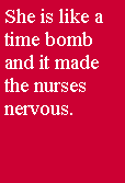 Text Box: She is like a time bomb and it made the nurses nervous.