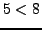 $5 < 8$