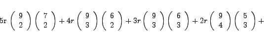 \begin{displaymath}
\par
5r \left( \begin{array}{cc}9 \\ 2\end{array} \right) % ...
... \left( \begin{array}{cc}5 \\ 3\end{array} \right) + % (5 3) +
\end{displaymath}