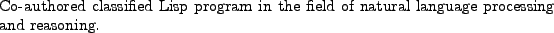 \begin{position}
Co-authored classified Lisp program in the field of natural language
processing and reasoning.
\end{position}